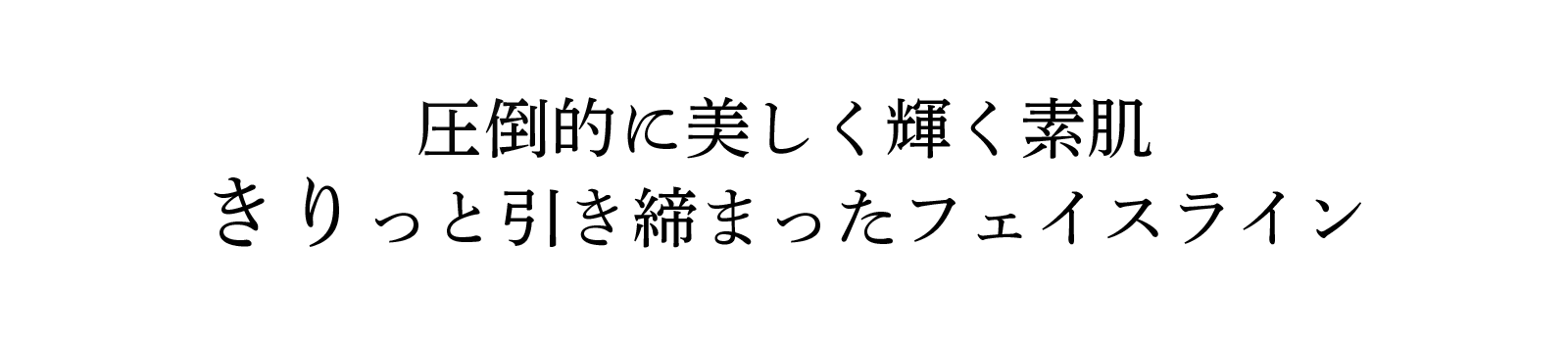 圧倒的に美しく輝く素肌きりっと引き締まったフェイスライン